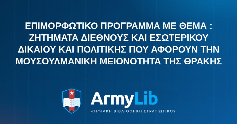 ΕΠΙΜΟΡΦΩΤΙΚΟ ΠΡΟΓΡΑΜΜΑ ΜΕ ΘΕΜΑ : ΖΗΤΗΜΑΤΑ ΔΙΕΘΝΟΥΣ ΚΑΙ ΕΣΩΤΕΡΙΚΟΥ ΔΙΚΑΙΟΥ ΚΑΙ ΠΟΛΙΤΙΚΗΣ ΠΟΥ ΑΦΟΡΟΥΝ ΤΗΝ ΜΟΥΣΟΥΛΜΑΝΙΚΗ ΜΕΙΟΝΟΤΗΤΑ ΤΗΣ ΘΡΑΚΗΣ