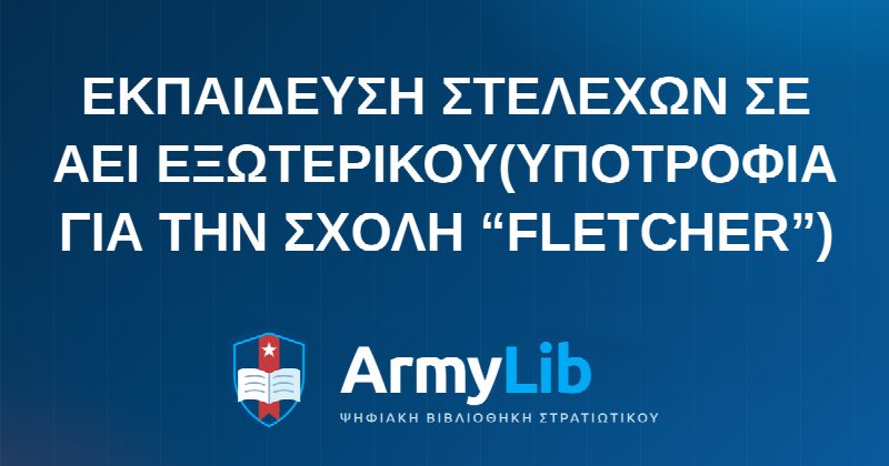 ΕΚΠΑΙΔΕΥΣΗ ΣΤΕΛΕΧΩΝ ΣΕ ΑΕΙ ΕΞΩΤΕΡΙΚΟΥ(YΠΟΤΡΟΦΙΑ ΓΙΑ ΤΗΝ ΣΧΟΛΗ “FLETCHER”)